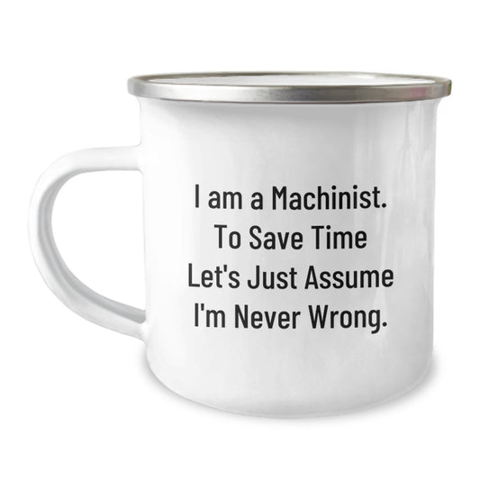 Funny Machinist Gifts for Men - Christmas Unique Gifts from Friends - 'I Am A Machinist. To Save Time Let's Just Assume I'm Never Wrong.' Machinist Camping Mug - Image 1