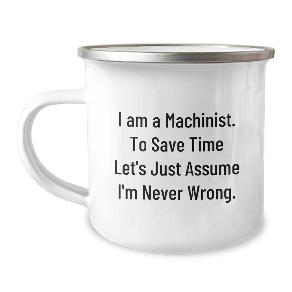 Funny Machinist Gifts for Men - Christmas Unique Gifts from Friends - 'I Am A Machinist. To Save Time Let's Just Assume I'm Never Wrong.' Machinist Camping Mug - Image 1