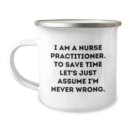 Funny Nurse Practitioner Gifts for Christmas - Gifts from Family, Friends, and Coworkers - Camping Mug with I Am A Nurse Practitioner. To Save Time Let's Just Assume I'm Never Wrong. Quote - Image 1