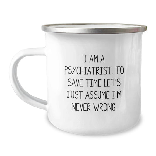 Funny Psychiatrist Gifts from Men to Friends, Unique Camping Mug with Christmas Humor for Psychiatrist, 'I Am A Psychiatrist. To Save Time Let's Just Assume I'm Never Wrong.' - Image 1