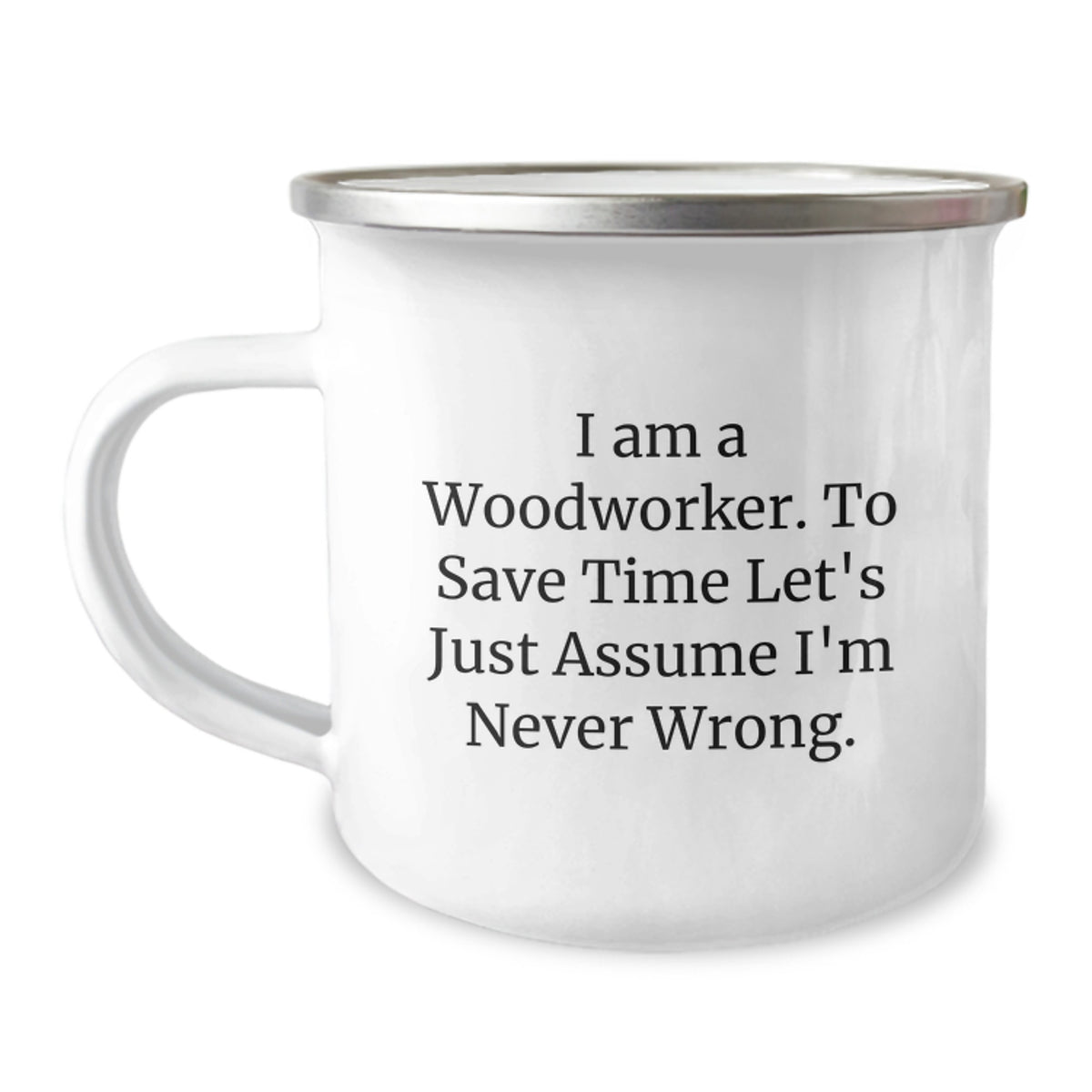 Funny Woodworker Gifts from Men to Family Members - Unique Christmas Memorable Presents for Him - 'I Am A Woodworker. To Save Time Let's Just Assume I'm Never Wrong.' Camping Mug - Image 1
