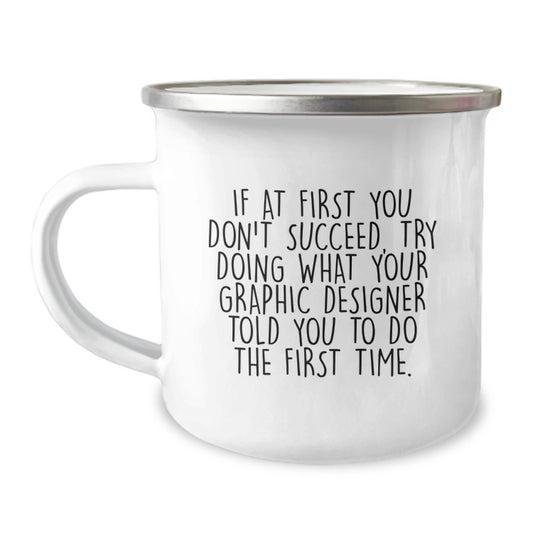 Funny Graphic Designer Gifts for Him - Camping Mug, If At First You Don't Succeed, Try Doing What Your Graphic Designer Told You To Do The First Time Birthday Unique Gifts from Friends - Image 1