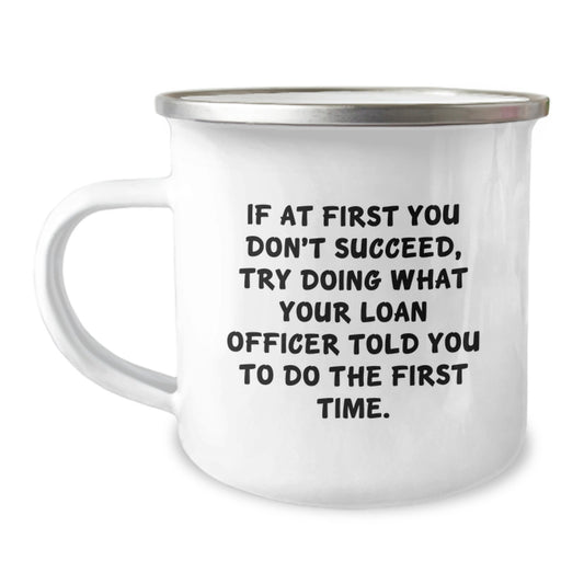 Funny Loan Officer Gifts from Men to Colleagues - If At First You Don't Succeed, Try Doing What Your Loan Officer Told You To Do The First Time. Camping Mug for Christmas Unique Gifts - Image 1