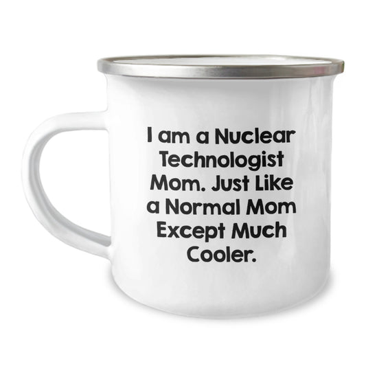 Funny Nuclear Technologist Mom Gifts - Unique Camping Mugs for Nuclear Technologist, 'I Am A Nuclear Technologist Mom. Just Like A Normal Mom Except Much Cooler.' - Image 1