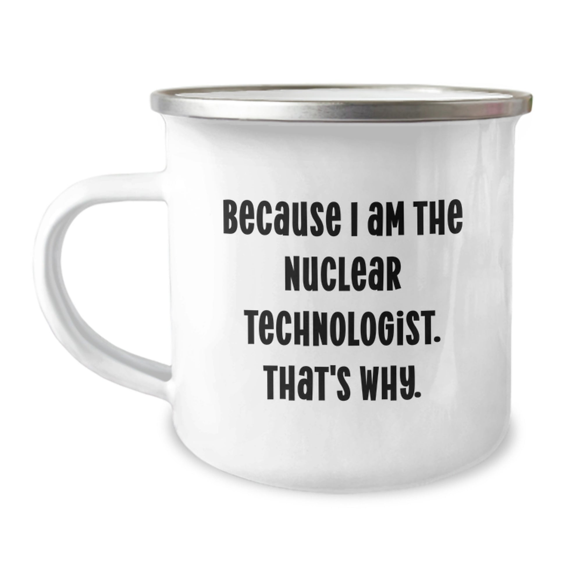 Funny Nuclear Technologist Gifts for Him Camping Mug Because I Am The Nuclear Technologist. That's Why. Valentine's Unique - Image 1