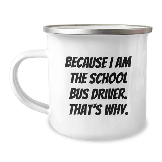 Funny School Bus Driver Birthday Unique Gifts from Friends to School Bus Driver, Camping Mug, 'Because I Am The School Bus Driver. That's Why.' - Image 1