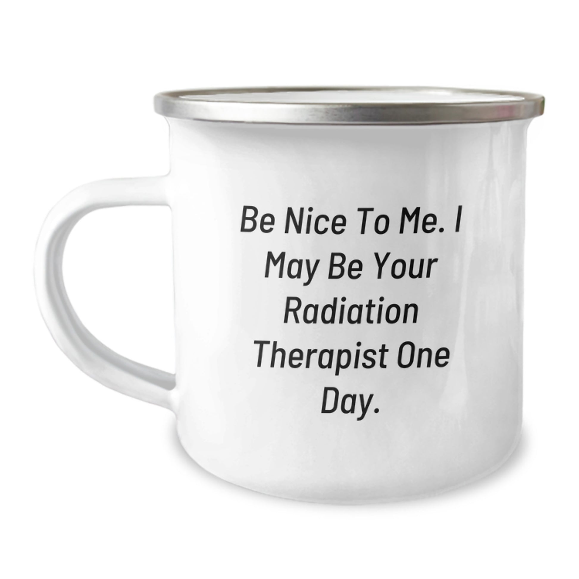 Unique Gifts from Friends and Family for Radiation Therapists on Father's Day, Funny Camping Mug with Be Nice To Me. I May Be Your Radiation Therapist One Day. - Image 1