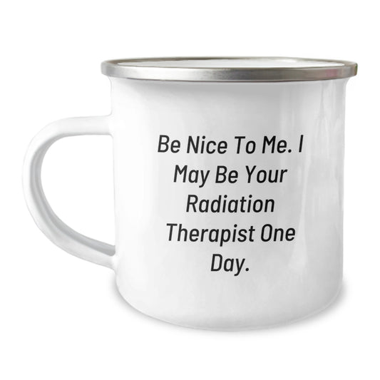 Unique Gifts from Friends and Family for Radiation Therapists on Father's Day, Funny Camping Mug with Be Nice To Me. I May Be Your Radiation Therapist One Day. - Image 1