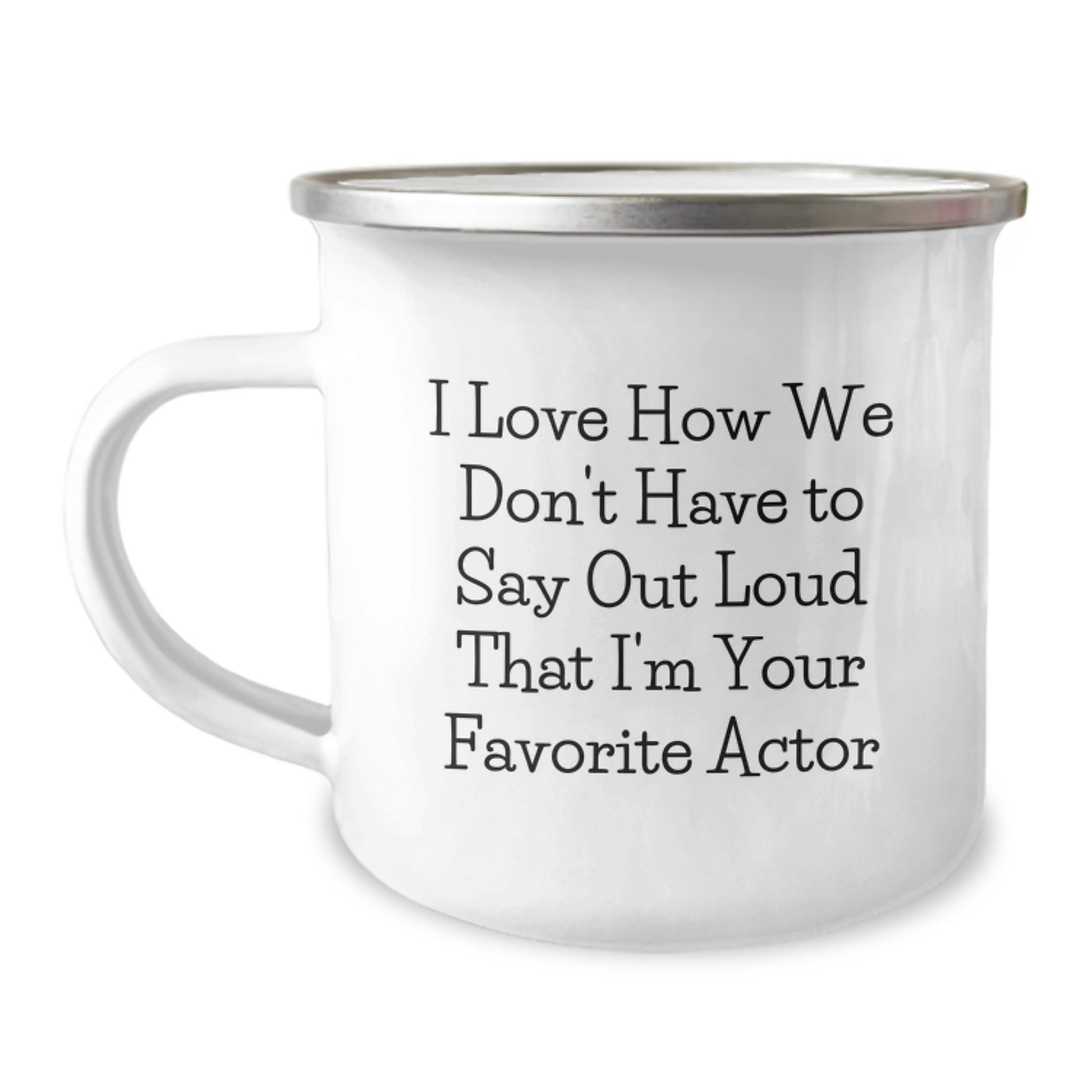 Funny Actor Gifts for Him, Unique Camping Mug for Graduation, I Love How We Don't Have To Say Out Loud That I'm Your Favorite Actor - Image 1