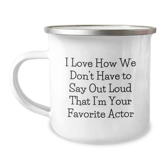 Funny Actor Gifts for Him, Unique Camping Mug for Graduation, I Love How We Don't Have To Say Out Loud That I'm Your Favorite Actor - Image 1