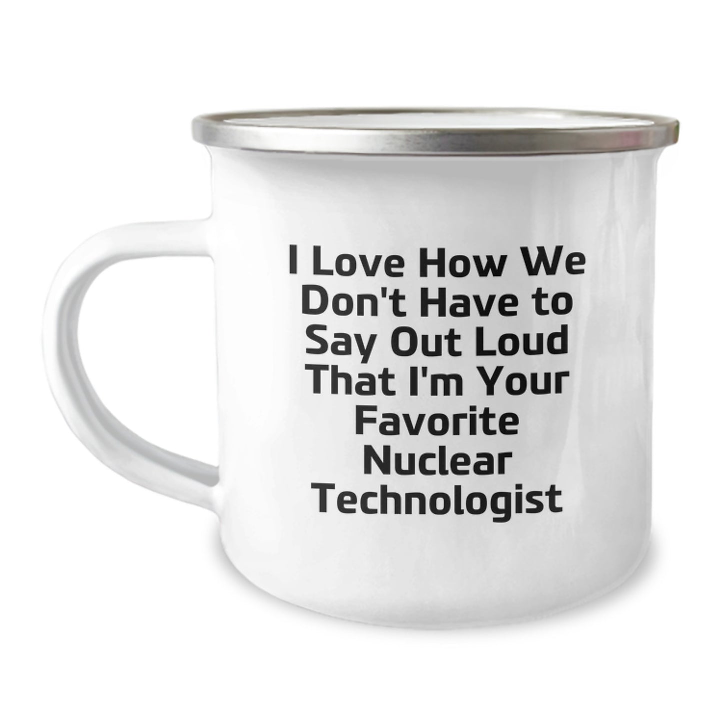 Funny Nuclear Technologist Gifts - I Love How We Don't Have To Say Out Loud That I'm Your Favorite Nuclear Technologist - Camping Mug for Graduation Unique Gifts from Friends - Image 1