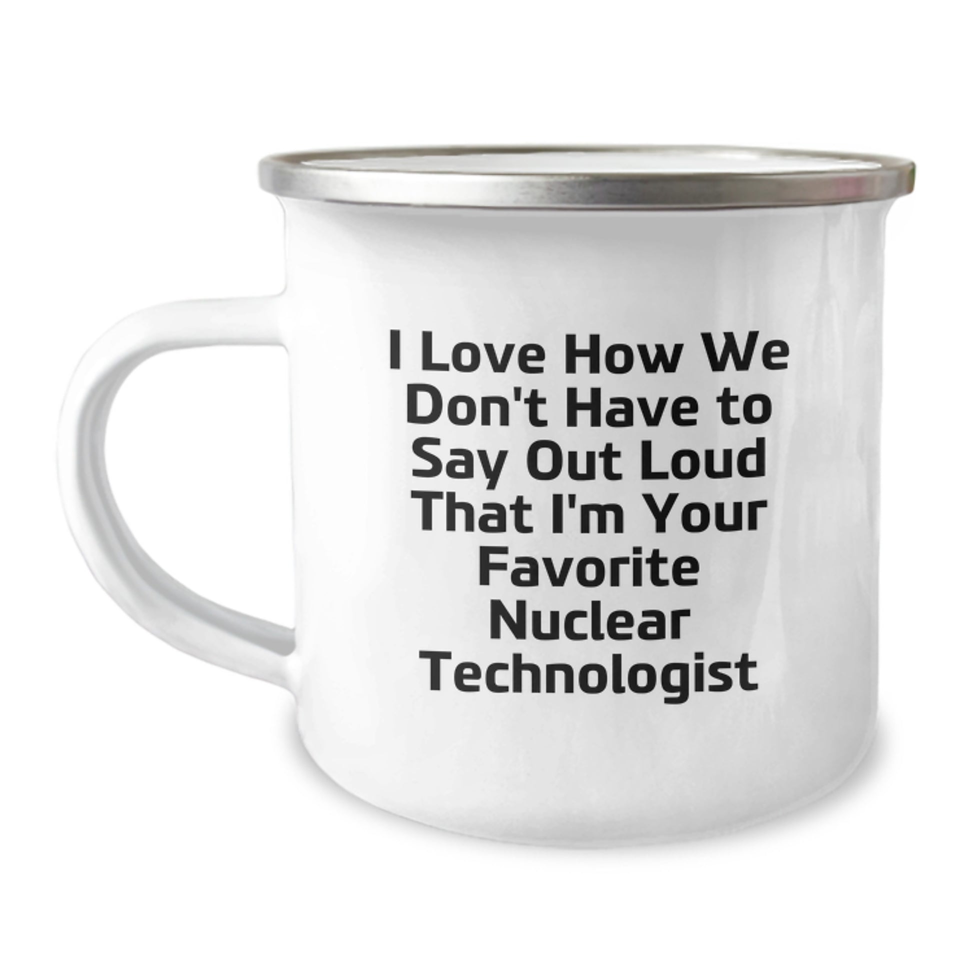 Funny Nuclear Technologist Gifts - I Love How We Don't Have To Say Out Loud That I'm Your Favorite Nuclear Technologist - Camping Mug for Graduation Unique Gifts from Friends - Image 1