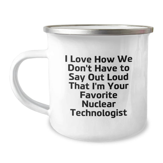 Funny Nuclear Technologist Gifts - I Love How We Don't Have To Say Out Loud That I'm Your Favorite Nuclear Technologist - Camping Mug for Graduation Unique Gifts from Friends - Image 1