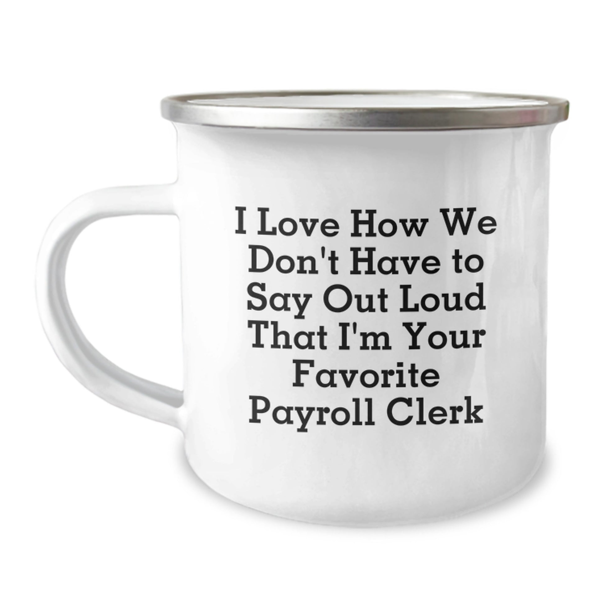 Funny Gifts for Payroll Clerk - Camping Mug, I Love How We Don't Have To Say Out Loud That I'm Your Favorite Payroll Clerk, Gifts from Family to Payroll Clerk - Image 1