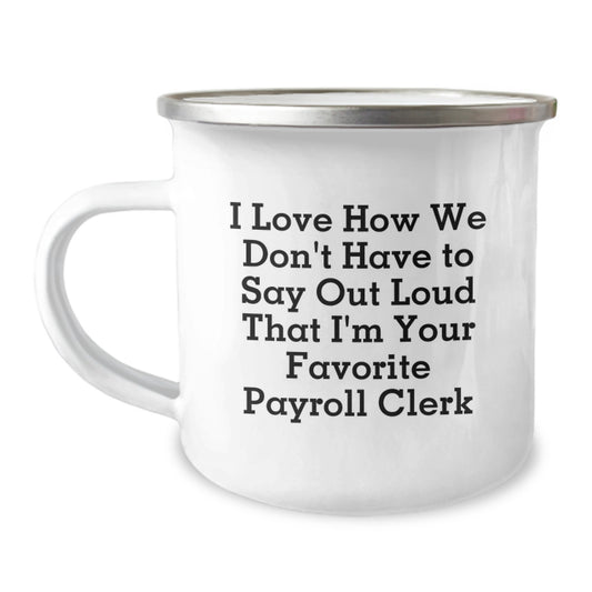 Funny Gifts for Payroll Clerk - Camping Mug, I Love How We Don't Have To Say Out Loud That I'm Your Favorite Payroll Clerk, Gifts from Family to Payroll Clerk - Image 1