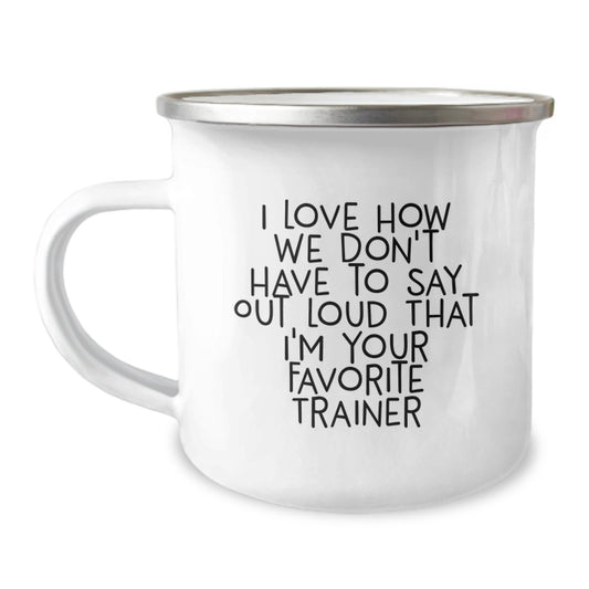 Funny Trainer Gifts, I Love How We Don't Have To Say Out Loud That I'm Your Favorite Trainer, Camping Mug for Graduation, Gifts from Family to Trainer, 12 oz Stainless Steel with Enamel Finish - Image 1