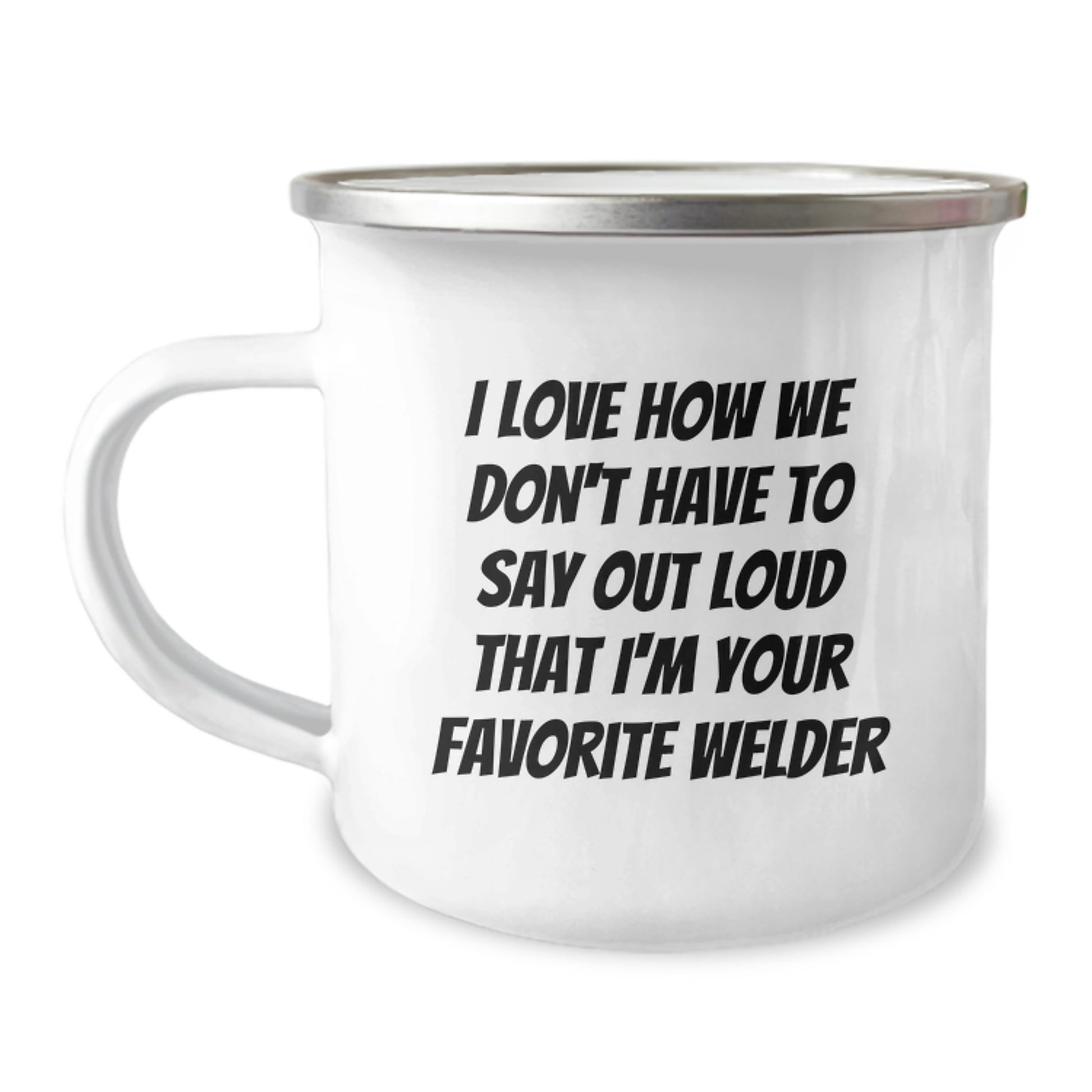 Funny Welder Gifts for Men - 'I Love How We Don't Have To Say' Enamel Camping Mug, 12 oz Stainless Steel, Perfect Welder Graduation Unique Gifts from Friends - Image 1