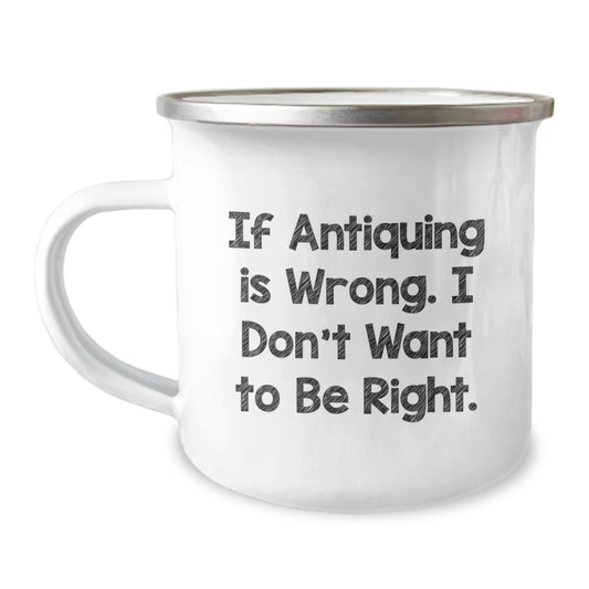 Funny Antiquing Gifts for Men, Unique Camping Mug for Friends, 'If Antiquing Is Wrong. I Don't Want To Be Right.' - Image 1