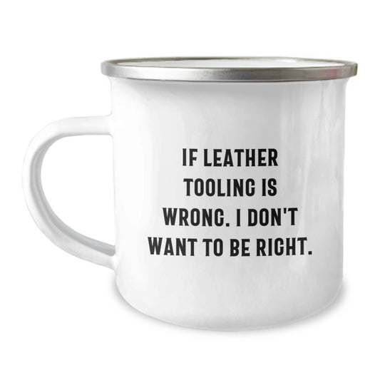 Funny Leather Tooling Graduation Gifts from Friends for Family - If Leather Tooling Is Wrong I Don't Want to Be Right Camping Mug - Image 1