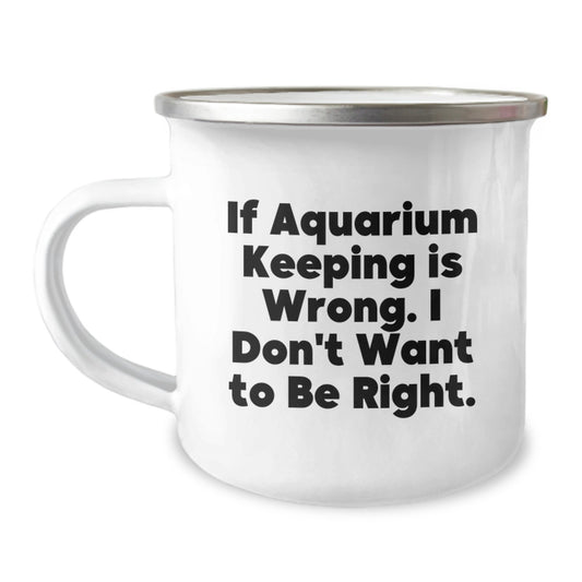 Funny Aquarium Keeping Gifts for Graduation, Unique Camping Mug from Friends - 'If Aquarium Keeping Is Wrong. I Don't Want To Be Right.' - Image 1