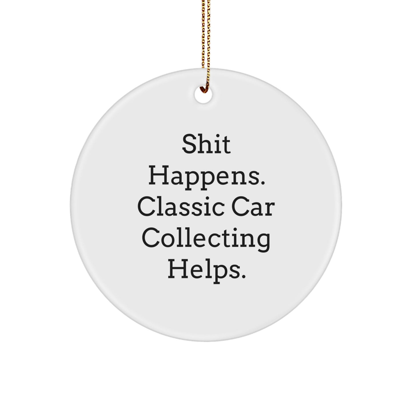 Classic Car Collecting Humor Gifts from Men to Friends - Shit Happens, Classic Car Collecting Helps. Christmas Unique Circle Ornament - Image 1
