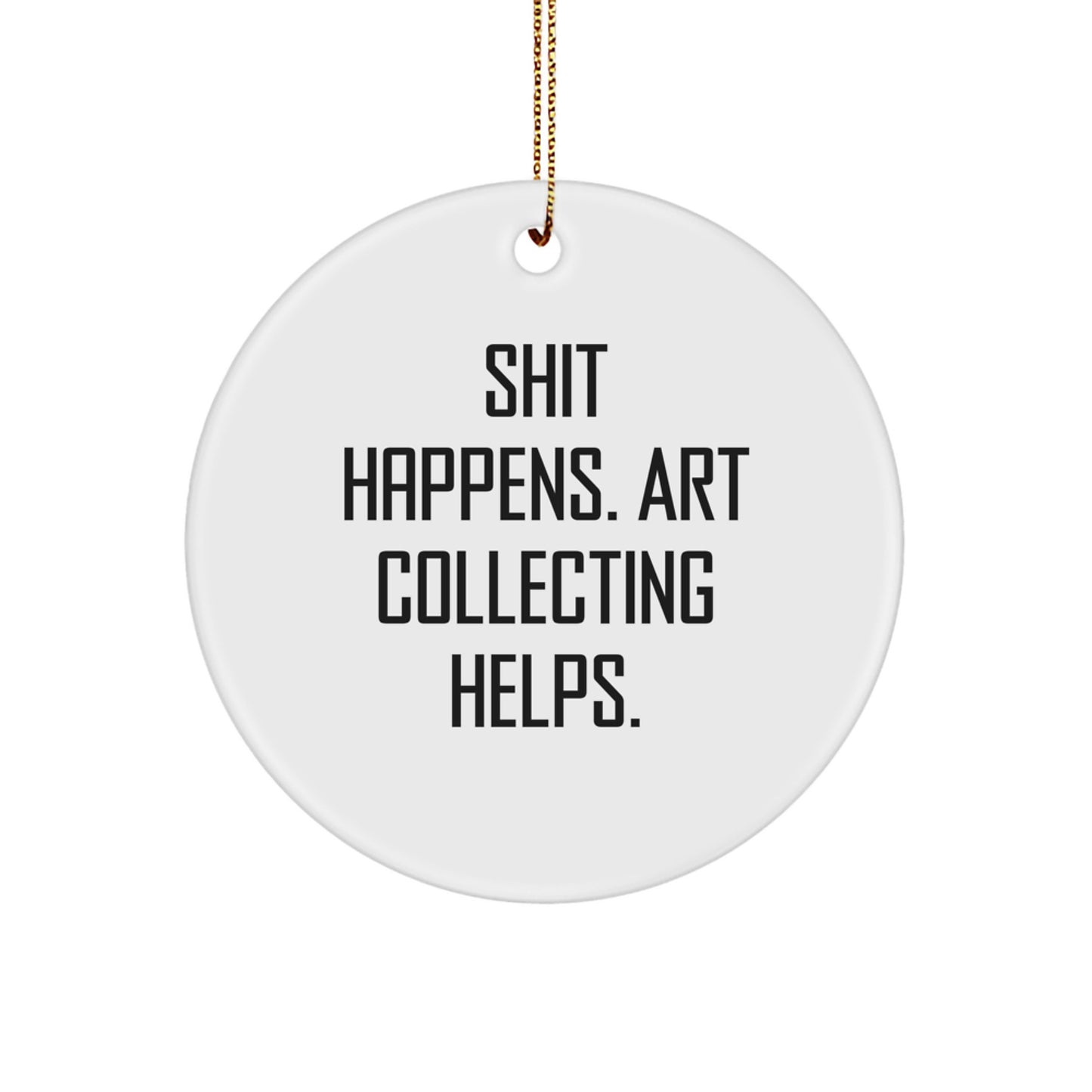 Funny Art Collecting Gifts for Friends - Circle Ornament with Shit Happens. Art Collecting Helps. Quote, Christmas Unique Gifts from Friends to Art Collecting Lovers - Image 1