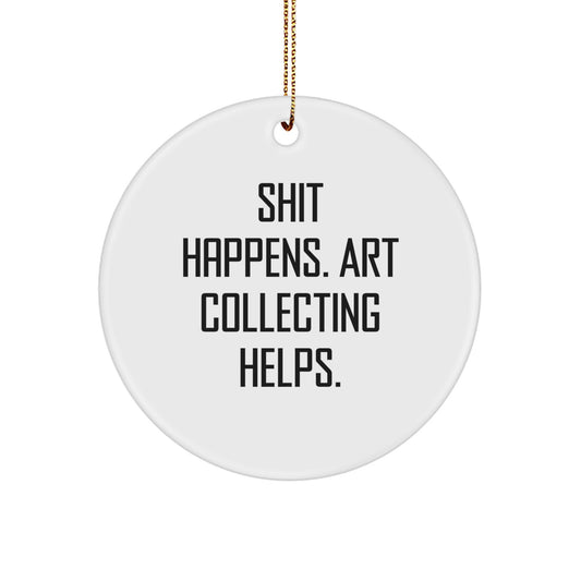 Funny Art Collecting Gifts for Friends - Circle Ornament with Shit Happens. Art Collecting Helps. Quote, Christmas Unique Gifts from Friends to Art Collecting Lovers - Image 1