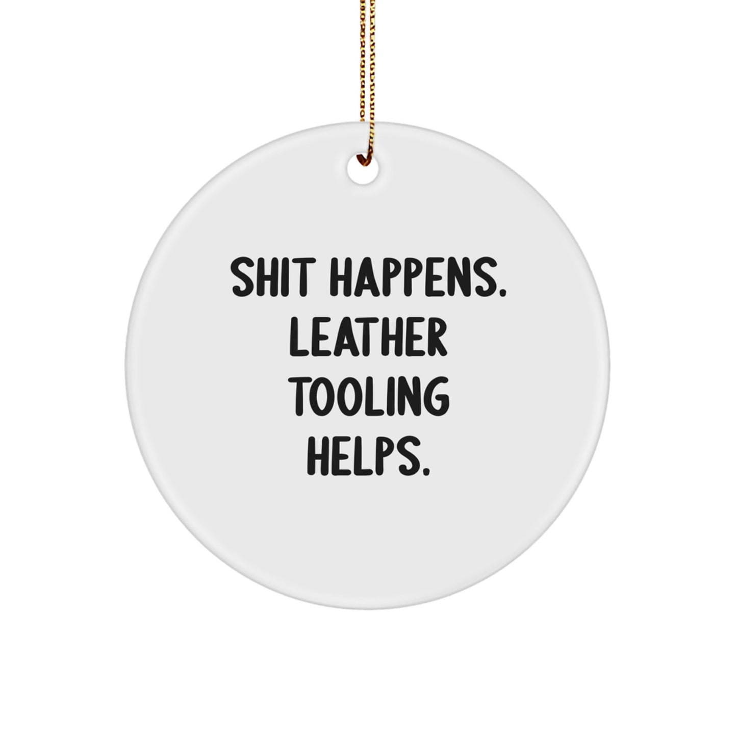 Funny Leather Tooling Gifts from Friends for Men, Women, or Coworkers - Circle Ornament with 'Shit Happens. Leather Tooling Helps.' Quote - Image 1