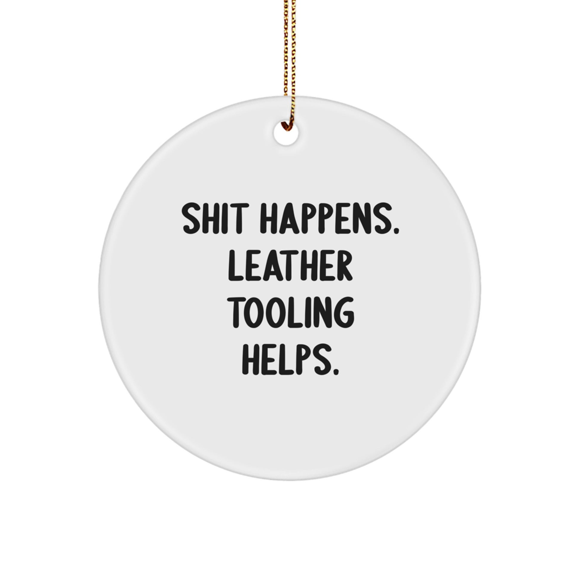 Funny Leather Tooling Gifts from Friends for Men, Women, or Coworkers - Circle Ornament with 'Shit Happens. Leather Tooling Helps.' Quote - Image 1