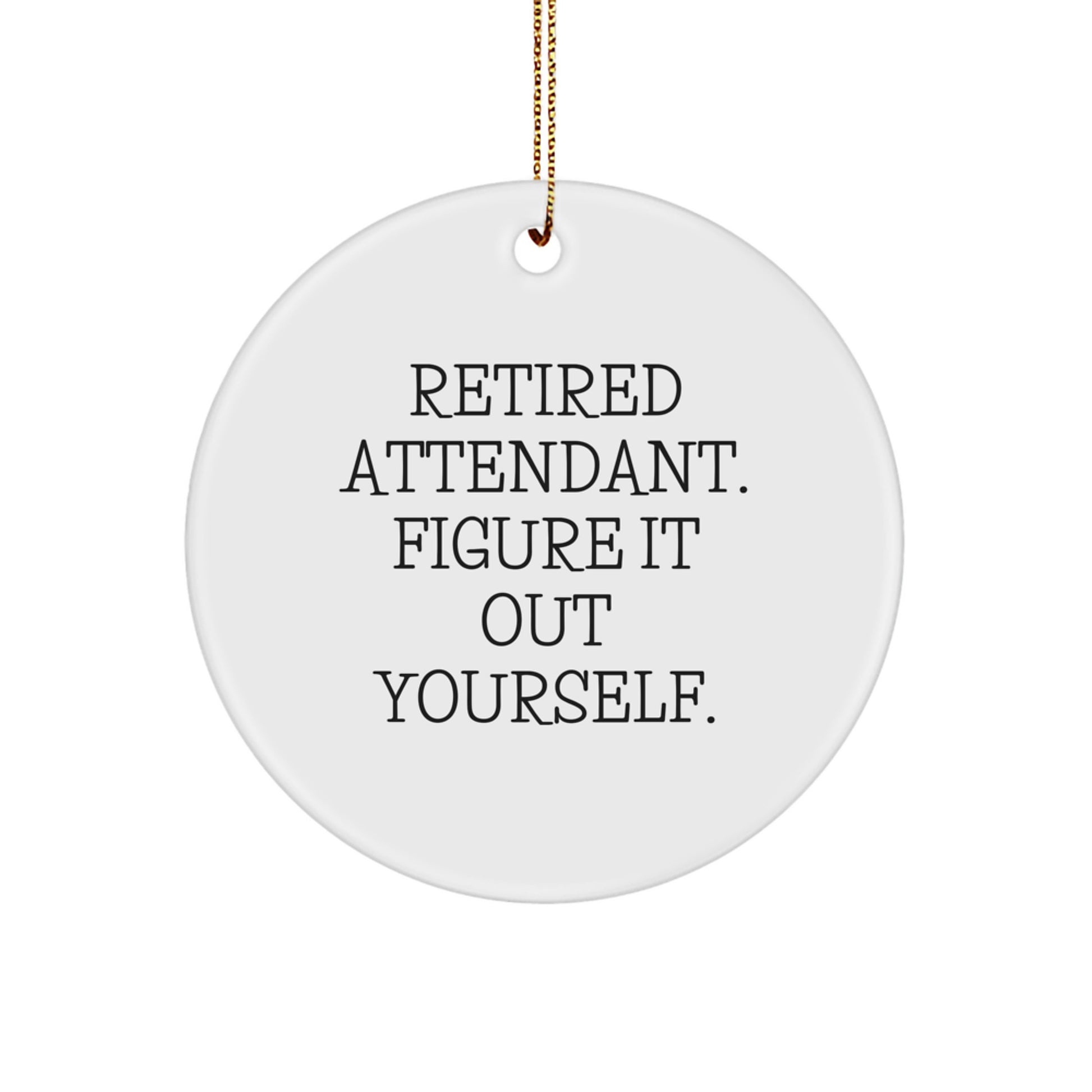 Funny Attendant Gifts from Men to Family Members - Christmas Unique Circle Ornament, Quote: 'Retired Attendant. Figure It Out Yourself.' - White Color - Image 1