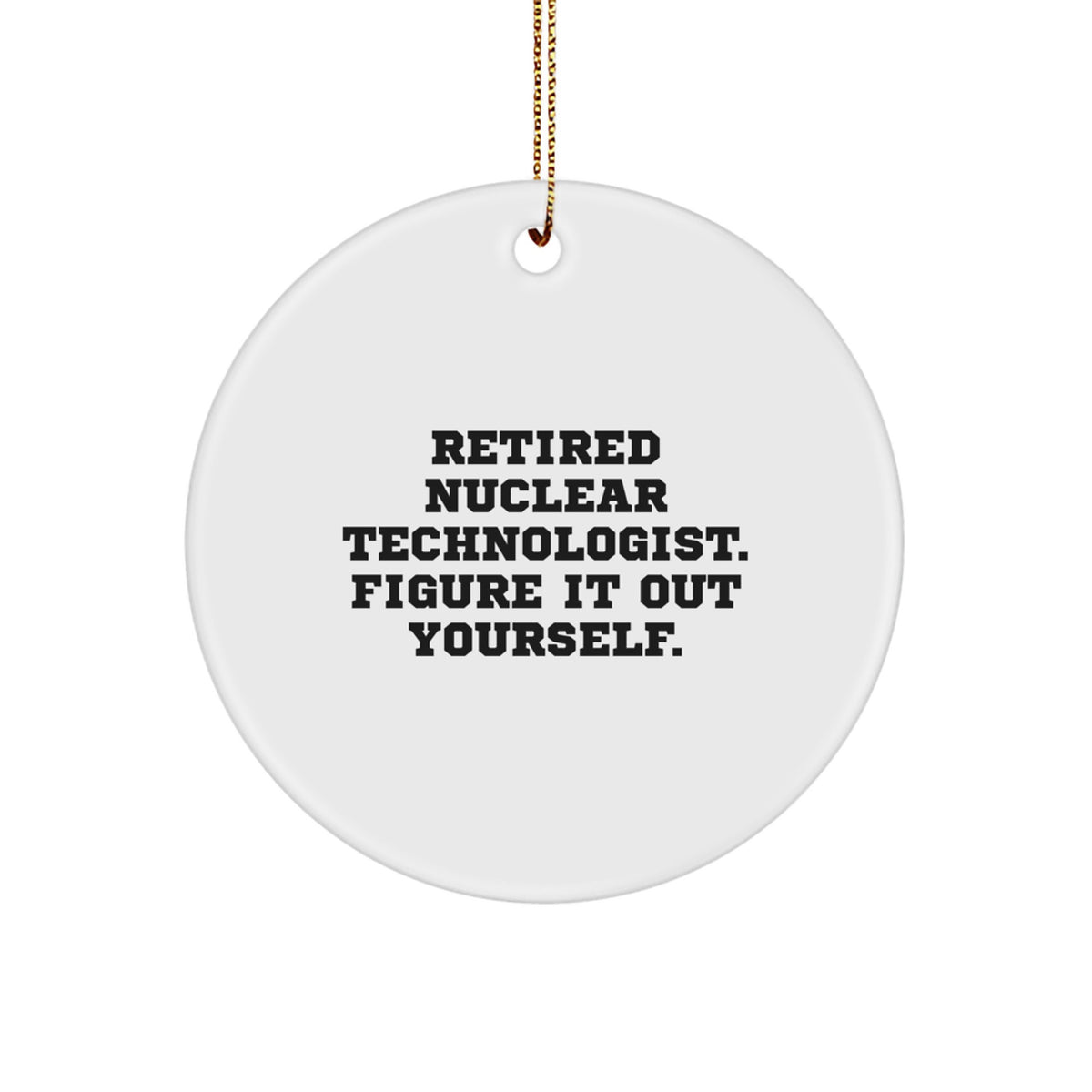 Funny Nuclear Technologist Gifts from Friends - Circle Ornament with 'Figure It Out Yourself' Quote for Christmas - Image 1
