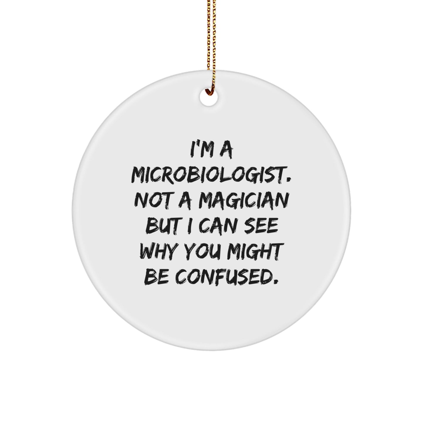 Funny Microbiologist Gifts from Family, Unique Circle Ornament for Christmas, White Color, 'I'm A Microbiologist. Not A Magician But I Can See Why You Might Be Confused.' - Image 1