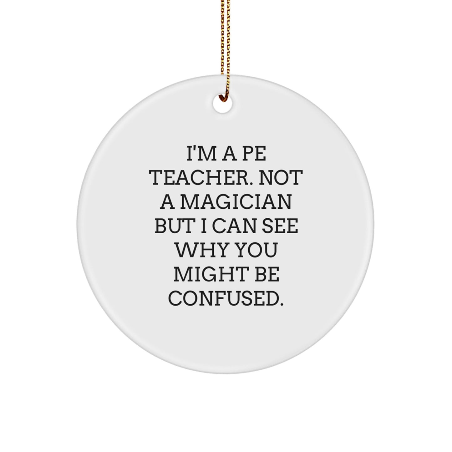 Funny PE Teacher Gifts, PE Teacher Christmas Unique Ornaments, 'I'm A Pe Teacher. Not A Magician But I Can See Why You Might Be Confused.' Circle Ornament, Gift from Mom to PE Teacher - Image 1
