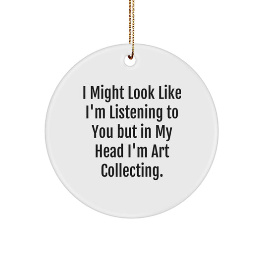 Funny Art Collecting Gifts from Friends for Men, Women, and Family Christmas Unique Circle Ornament I Might Look Like I'm Listening To You But In My Head I'm Art Collecting. - Image 1