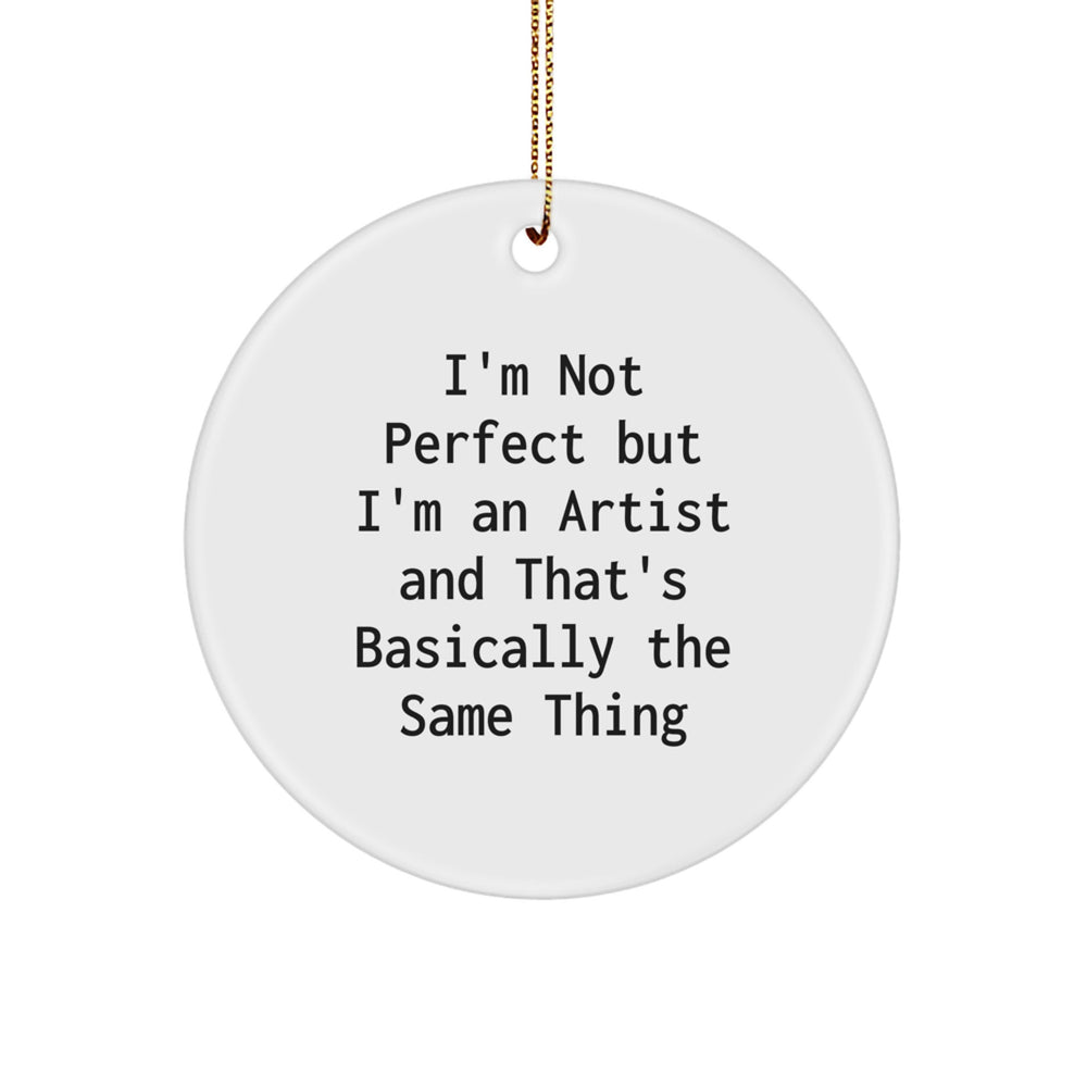 Funny Artist Circle Ornament Gifts for Friends from Artist's Heart, 'I'm Not Perfect But I'm An Artist And That's Basically The Same Thing' - Christmas Unique Gifts - Image 1