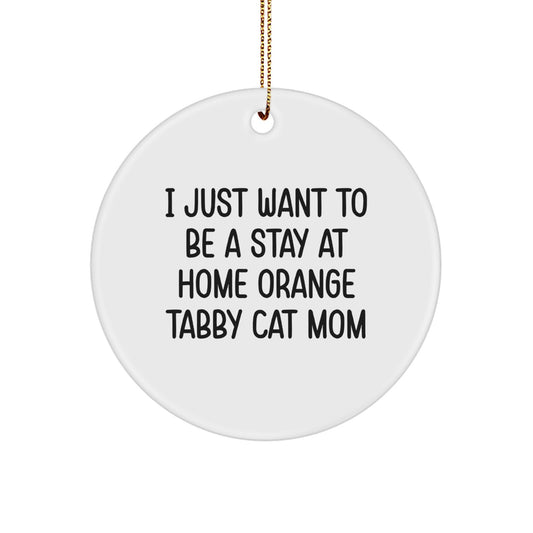 Funny Orange Tabby Cat Mom Gifts, Circle Ornament, 'I Just Want To Be A Stay At Home Orange Tabby Cat Mom' for Christmas, Gifts from Mom to Orange Tabby Cat, Gifts for Orange Tabby Cat Mom - Image 1