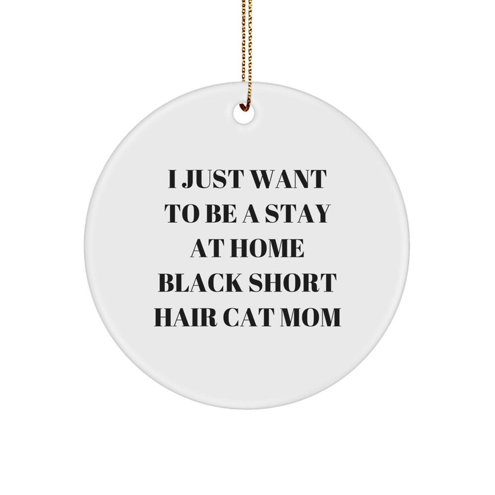 Black Short Hair Cat Mom Gifts, Funny Circle Ornament for Christmas, 'I Just Want To Be A Stay At Home Black Short Hair Cat Mom' Quote, Gifts from Family to Black Short Hair Cat Lover - Image 1