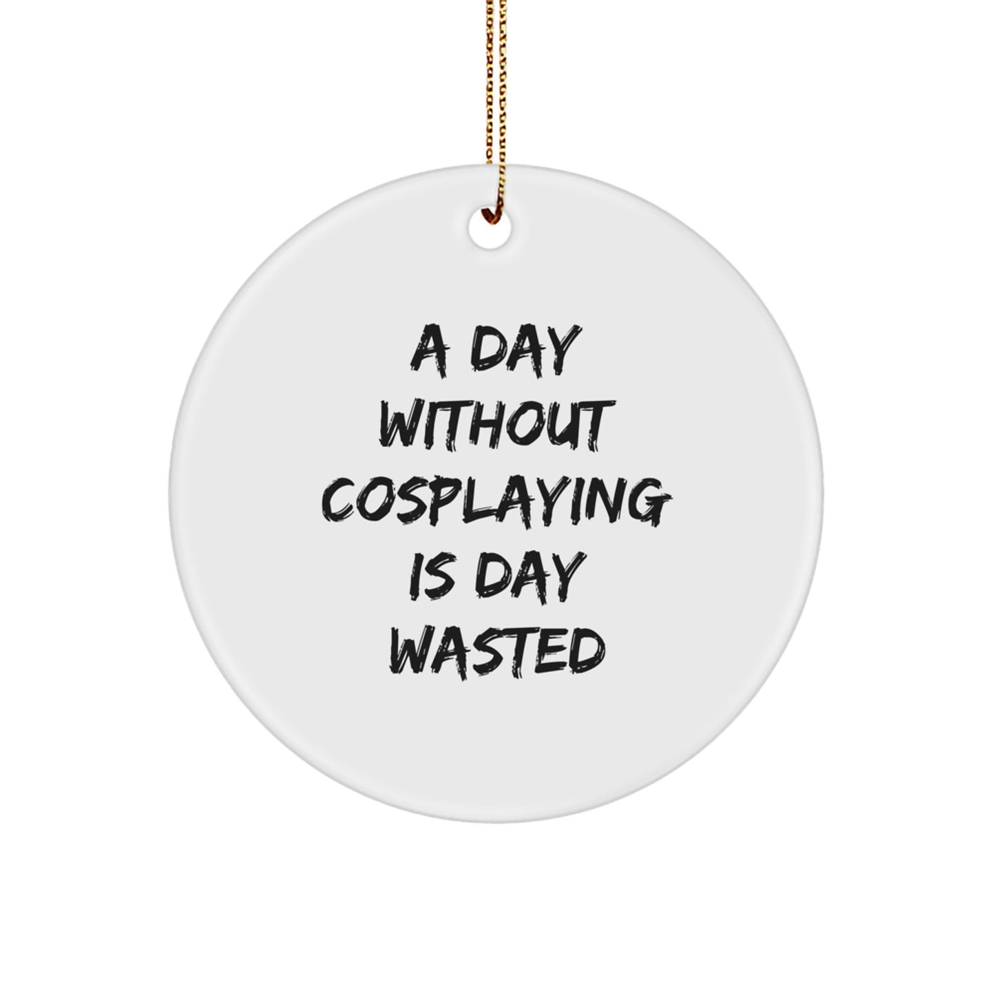 Cosplaying Gifts from Friends for a Day Without Cosplaying Is Day Wasted, Circle Ornament, Funny Christmas Decor - Image 1