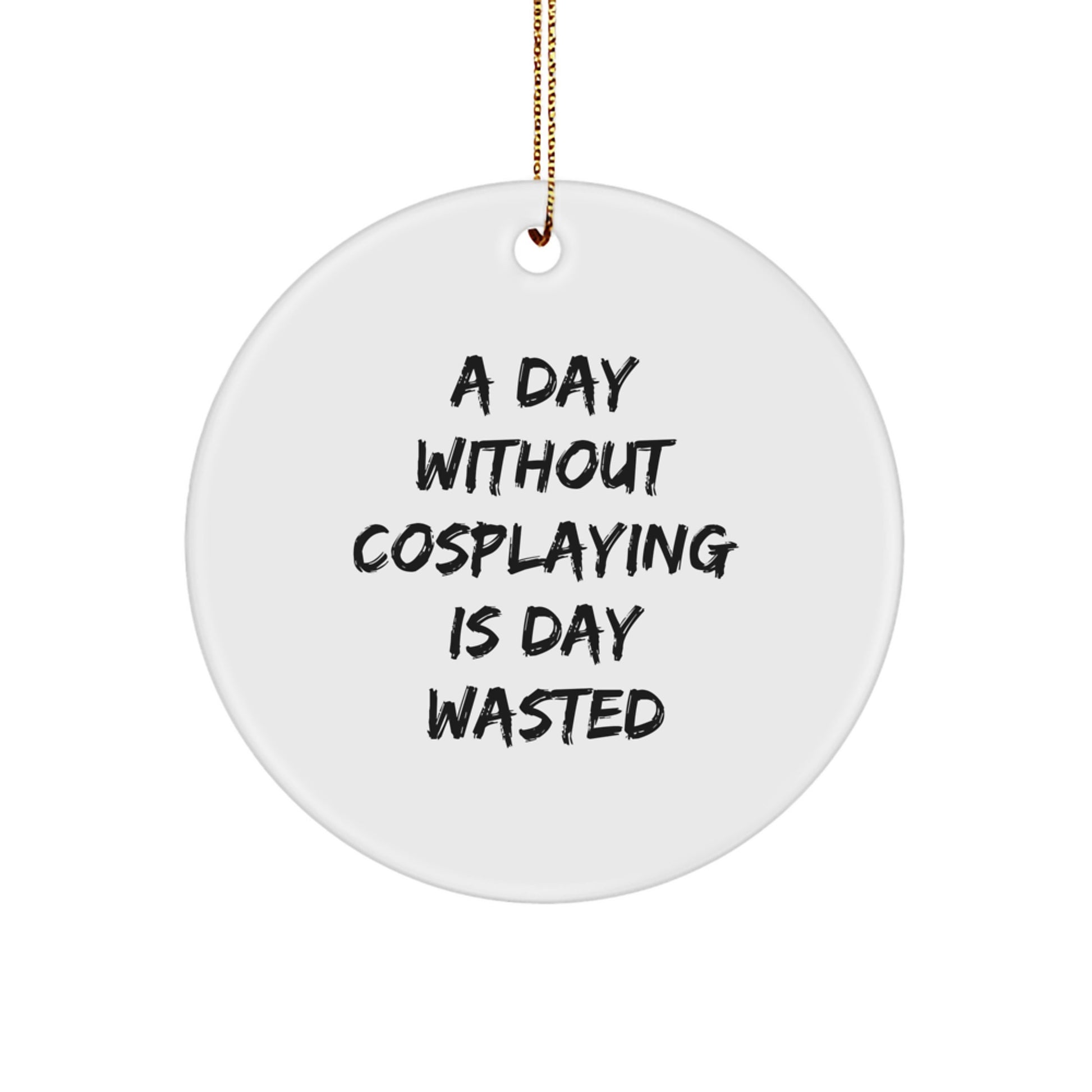 Cosplaying Gifts from Friends for a Day Without Cosplaying Is Day Wasted, Circle Ornament, Funny Christmas Decor - Image 1
