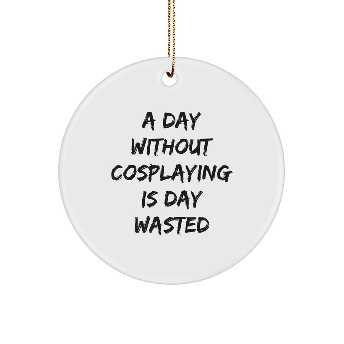 Cosplaying Gifts from Friends for a Day Without Cosplaying Is Day Wasted, Circle Ornament, Funny Christmas Decor - Image 1