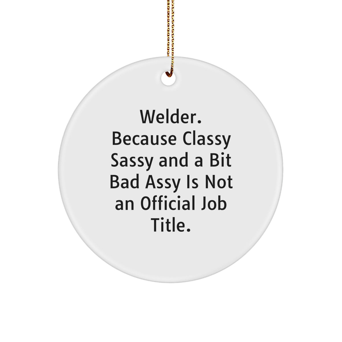 Welder Gifts from Friends - Fun Circle Ornament for Christmas, 'Welder. Because Classy Sassy And A Bit Fearlessy Is Not An Official Job Title.' - Image 1