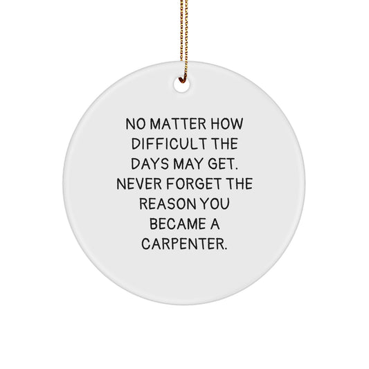 Funny Inspirational Gifts from Friends for Carpenter Christmas Unique Circle Ornaments, No Matter How Difficult The Days May Get. Never Forget The Reason You Became A Carpenter. - Image 1