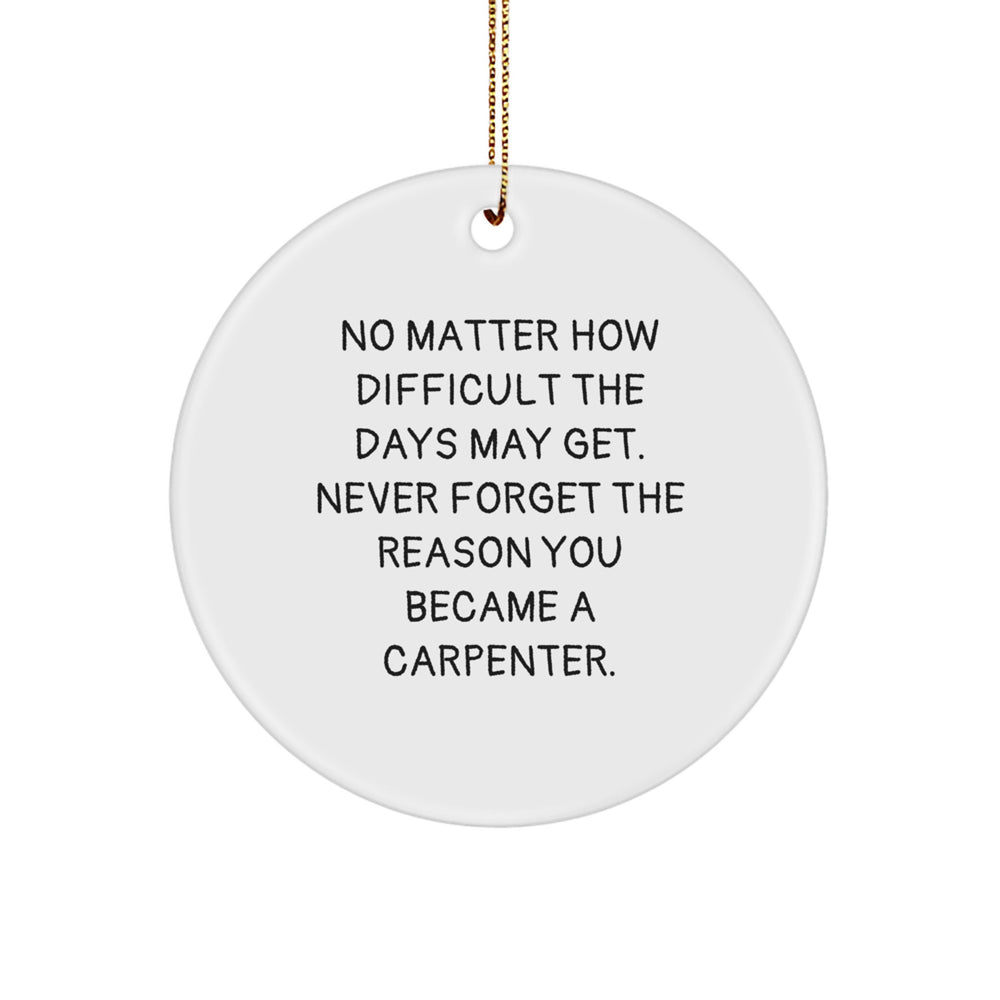Funny Inspirational Gifts from Friends for Carpenter Christmas Unique Circle Ornaments, No Matter How Difficult The Days May Get. Never Forget The Reason You Became A Carpenter. - Image 1