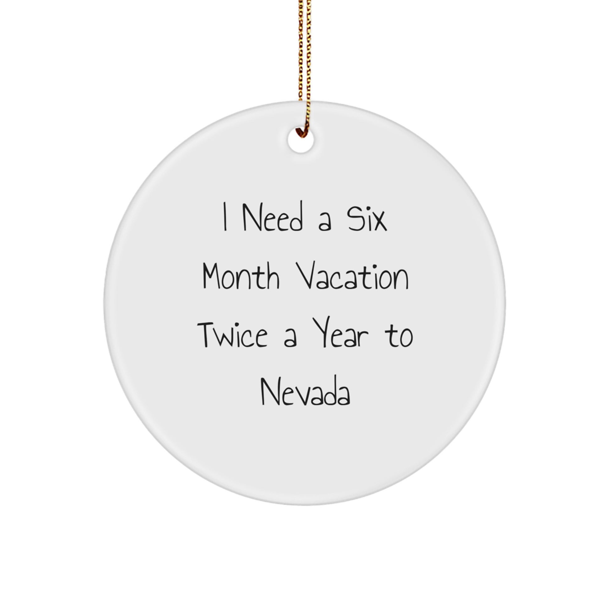 Nevada Christmas Ornaments, Funny Circle Ornament Gifts from Friends for Nevada Lovers, I Need A Six Month Vacation Twice A Year To Nevada - Image 1