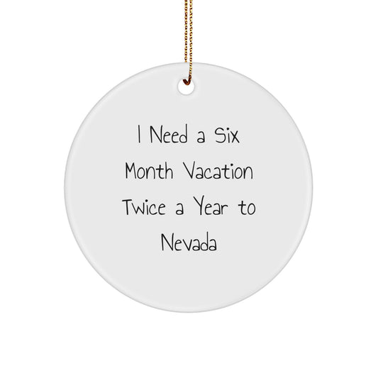 Nevada Christmas Ornaments, Funny Circle Ornament Gifts from Friends for Nevada Lovers, I Need A Six Month Vacation Twice A Year To Nevada - Image 1