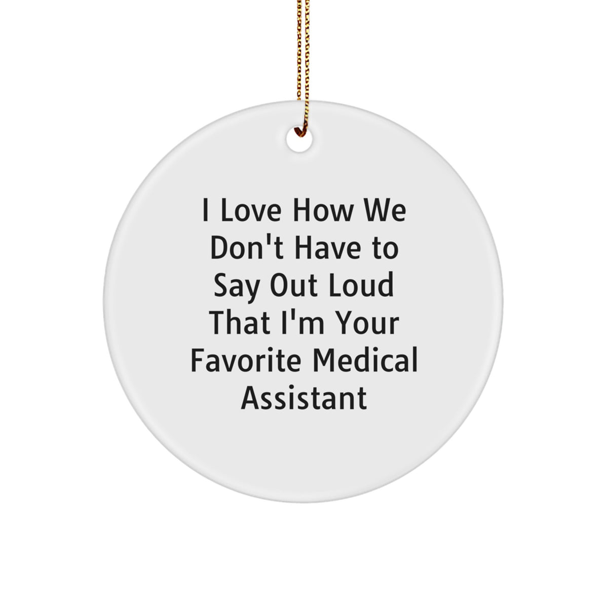 Funny Medical Assistant Gifts for Christmas - I Love How We Don't Have To Say Out Loud That I'm Your Favorite Medical Assistant Circle Ornament - Image 1