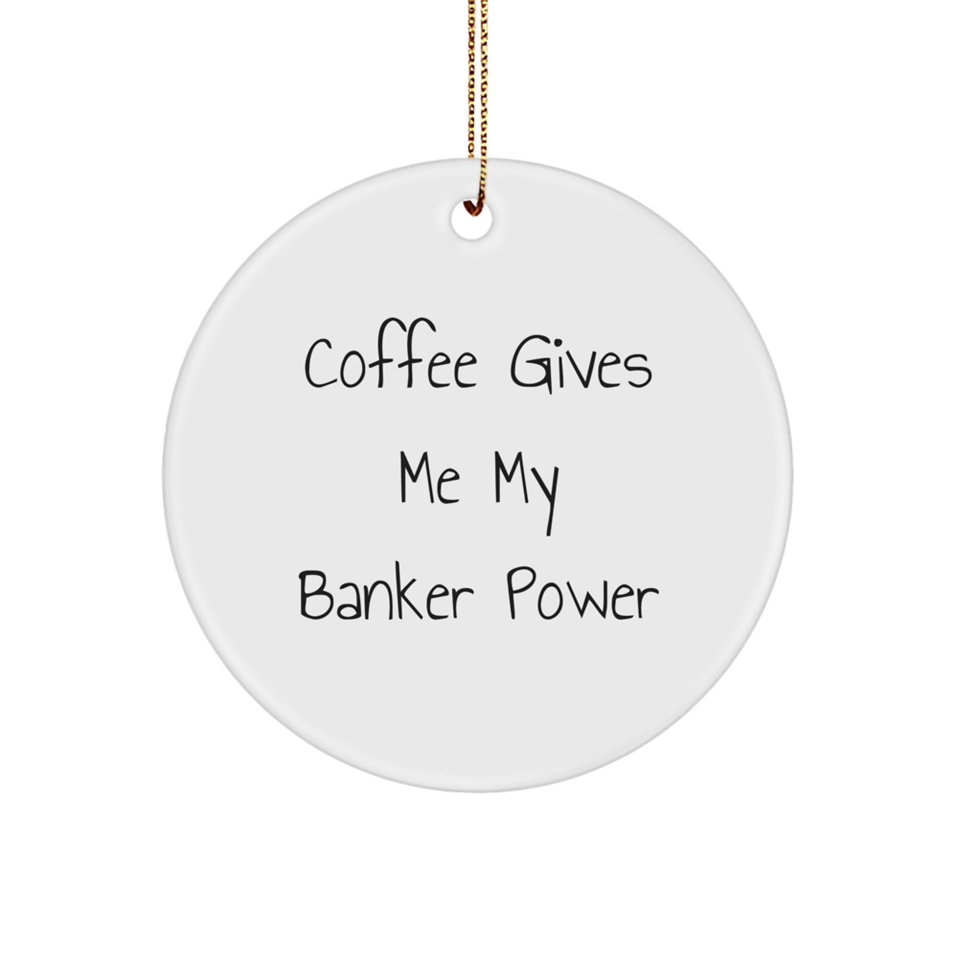 Banker Circle Ornament Coffee Gives My Banker Power Gift Coworkers Idea - Image 1