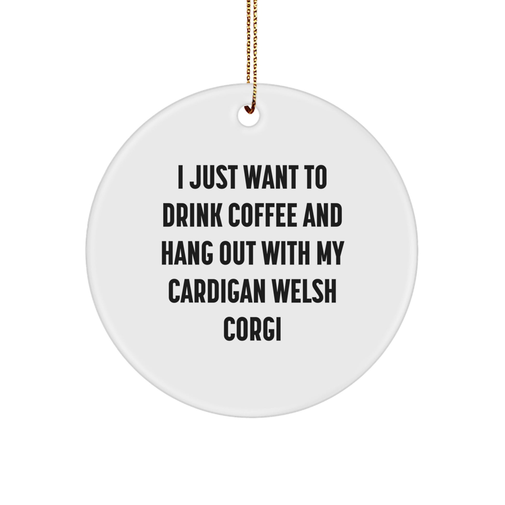 Funny Cardigan Welsh Corgi Dog Circle Ornament Gifts for Him, Her, Friends, Family - I Just Want To Drink Coffee And Hang Out With My Cardigan Welsh Corgi Christmas Unique - Image 1