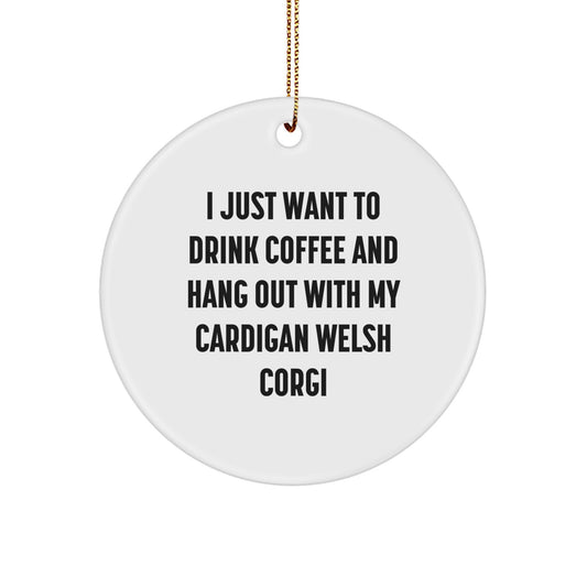 Funny Cardigan Welsh Corgi Dog Circle Ornament Gifts for Him, Her, Friends, Family - I Just Want To Drink Coffee And Hang Out With My Cardigan Welsh Corgi Christmas Unique - Image 1