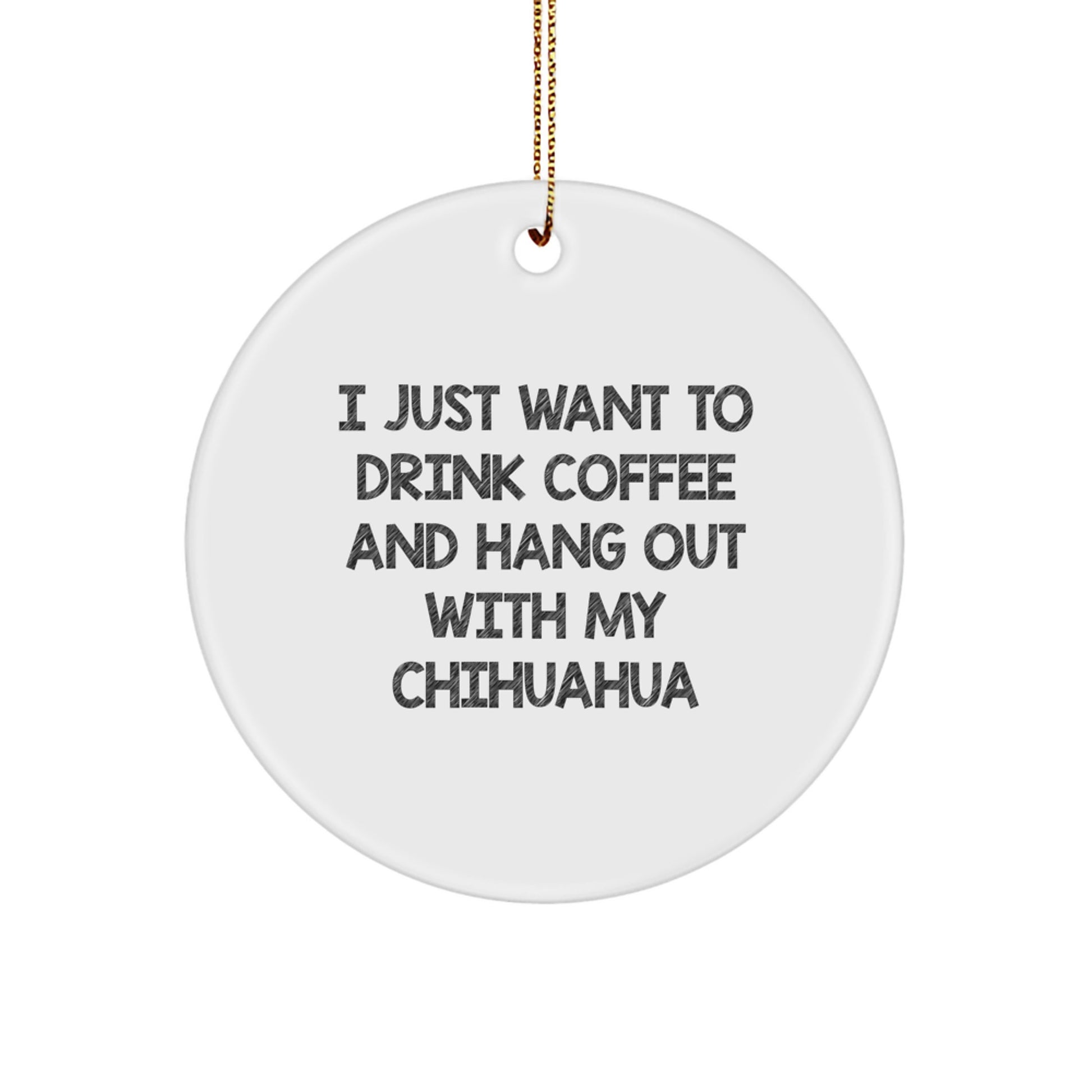 Funny Chihuahua Dog Lover Gifts from Friends, Unique Christmas Ornament for Chihuahua Dog Owners, 'I Just Want To Drink Coffee And Hang Out With My Chihuahua' Quote Circle Decoration - Image 1